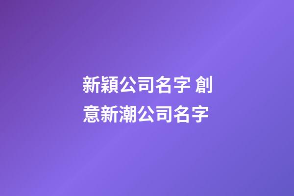 新穎公司名字 創意新潮公司名字